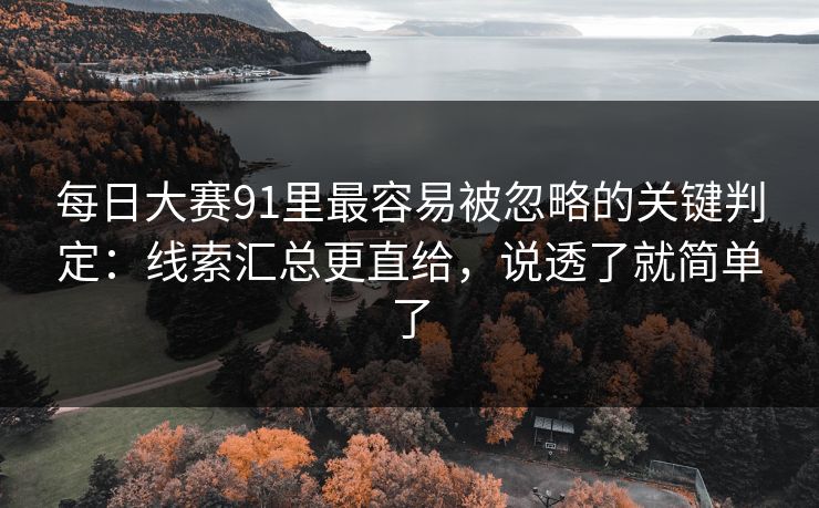 每日大赛91里最容易被忽略的关键判定:线索汇总更直给,说透了就简单了 每日大赛91里最容易被忽略的关键判定:线索汇总更直给,说透了就简单了
