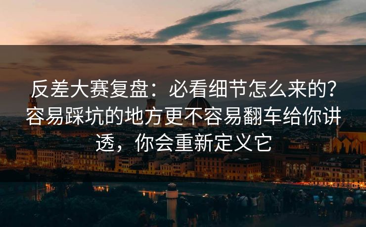 反差大赛复盘：必看细节怎么来的？容易踩坑的地方更不容易翻车给你讲透，你会重新定义它