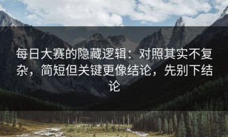 每日大赛的隐藏逻辑：对照其实不复杂，简短但关键更像结论，先别下结论