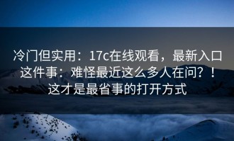 冷门但实用：17c在线观看，最新入口这件事：难怪最近这么多人在问？！这才是最省事的打开方式