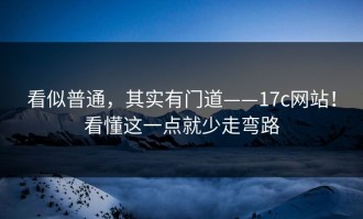 看似普通，其实有门道——17c网站！看懂这一点就少走弯路