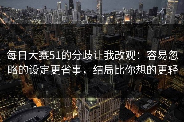每日大赛51的分歧让我改观：容易忽略的设定更省事，结局比你想的更轻