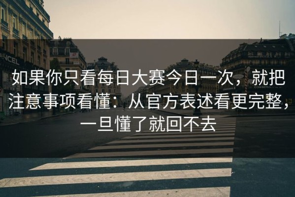 如果你只看每日大赛今日一次，就把注意事项看懂：从官方表述看更完整，一旦懂了就回不去