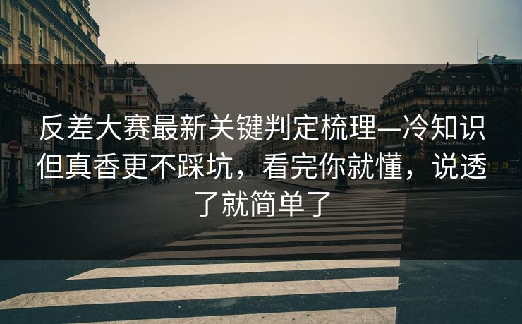 反差大赛最新关键判定梳理—冷知识但真香更不踩坑，看完你就懂，说透了就简单了