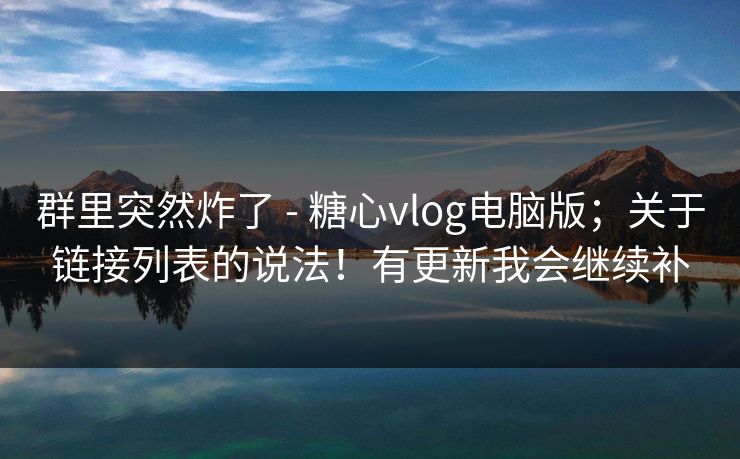群里突然炸了 - 糖心vlog电脑版;关于链接列表的说法!有更新我会继续补 群里突然炸了 - 糖心vlog电脑版;关于链接列表的说法!有更新我会继续补